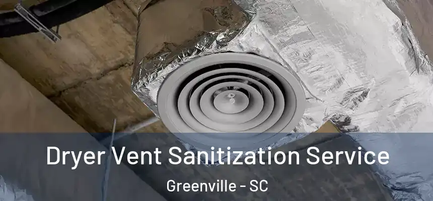 Dryer Vent Sanitization Service Greenville - SC